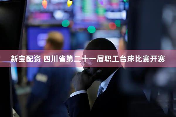 新宝配资 四川省第二十一届职工台球比赛开赛