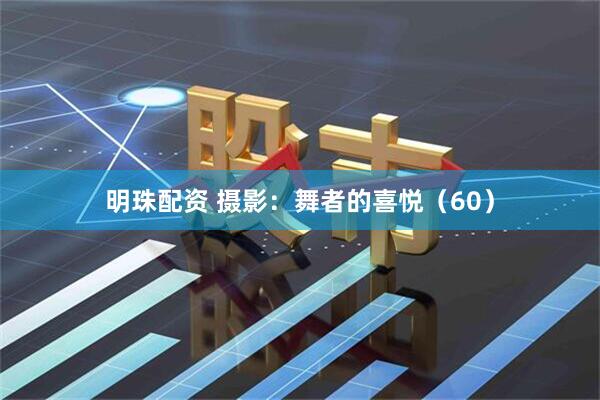 明珠配资 摄影：舞者的喜悦（60）