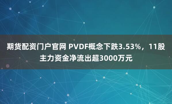 期货配资门户官网 PVDF概念下跌3.53%，11股主力资金净流出超3000万元
