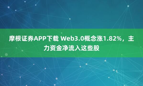 摩根证券APP下载 Web3.0概念涨1.82%，主力资金净流入这些股