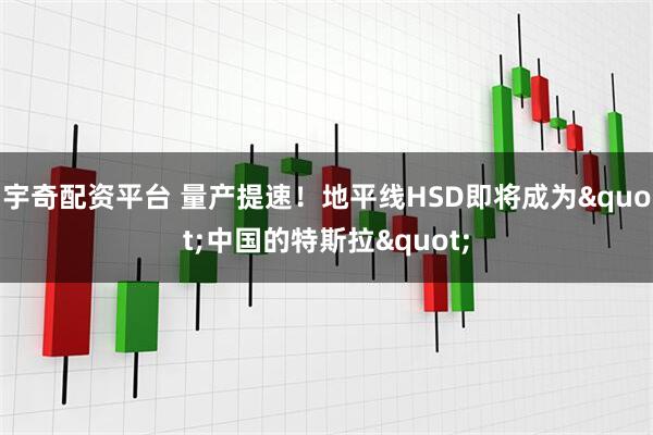 宇奇配资平台 量产提速！地平线HSD即将成为"中国的特斯拉"