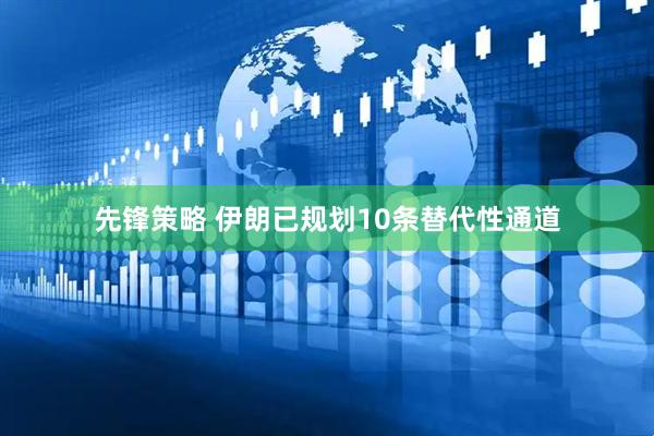 先锋策略 伊朗已规划10条替代性通道