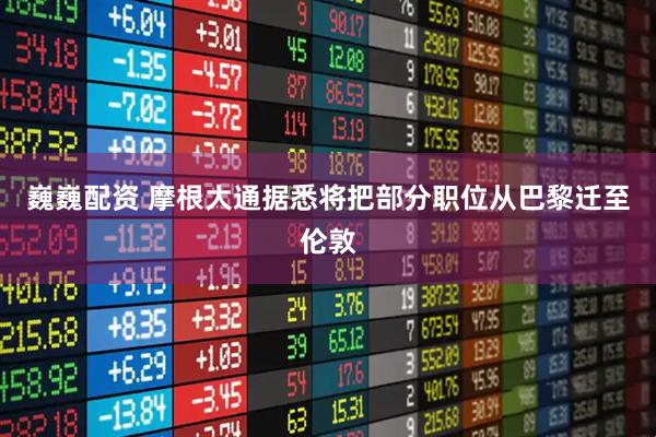 巍巍配资 摩根大通据悉将把部分职位从巴黎迁至伦敦
